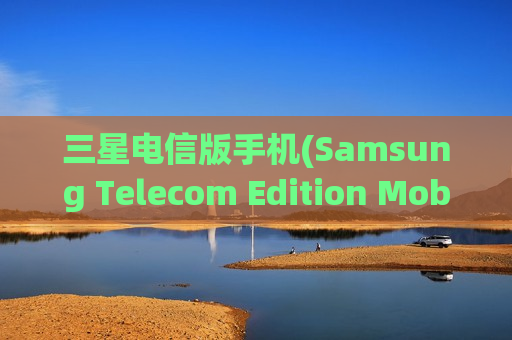 三星电信版手机(Samsung Telecom Edition Mobile Phone)