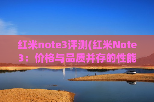 红米note3评测(红米Note3：价格与品质并存的性能怪兽)