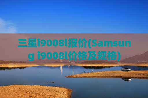 三星i9008l报价(Samsung i9008l价格及规格)