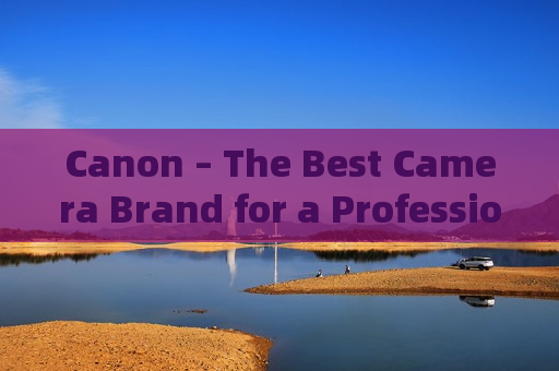 Canon – The Best Camera Brand for a Professional Photography Experience